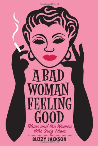 A Bad Woman Feeling Good: Blues And The Women Who Sing Them