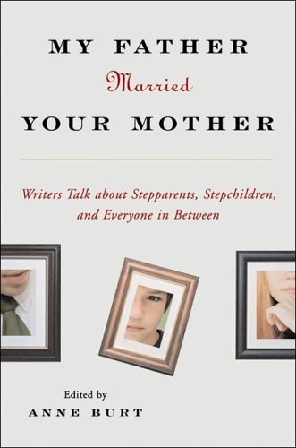 My Father Married Your Mother: Writers Talk About Stepparents, Stepchildren, and Everyone in Between