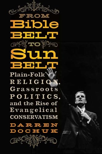 From Bible Belt to Sunbelt: Plain-Folk Religion, Grassroots Politics, and the Rise of Evangelical...