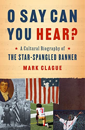 O Say Can You Hear : A Cultural Biography of the Star-Spangled Banner