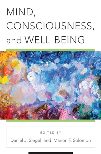 Mind, Consciousness, and Well-Being (Norton Series on Interpersonal Neurobiology)