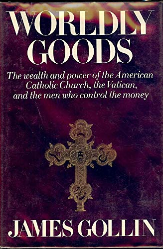 Worldly Goods : The Wealth and Power of the American Catholic Church, the Vatican and the Men Who...