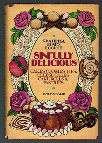 GRANDMA ROSE'S BOOK OF SINFULLY DELICIOUS CAKES, COOKIES, PIES, CHEESE CAKES, CAKE ROLLS & PASTRIES