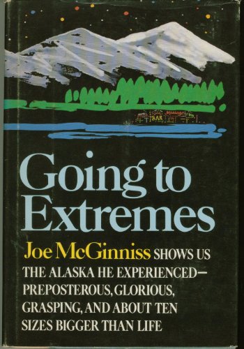 Going to Extremes, The Alaska He Experienced - Preposterous, Glorious, Grasping, and aAbout Ten S...