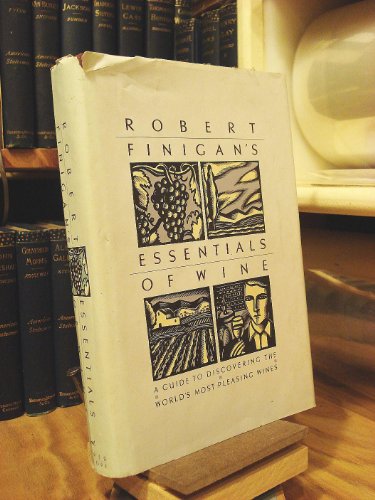 Robert Finigan's Essentials of Wine: A Guide to Discovering the World's Most Pleasing Wines
