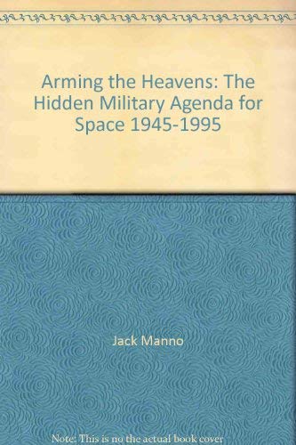 Arming the Heavens: The Hidden Military Agenda for Space, 1945-1995