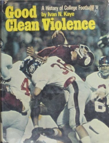 GOOD CLEAN VIOLENCE, A History OF COLLEGE Football