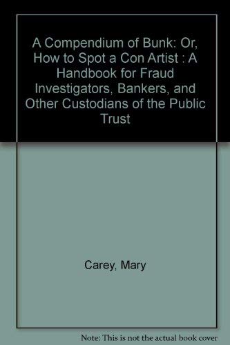 A Compendium of Bunk: Or, How to Spot a Con Artist : A Handbook for Fraud Investigators, Bankers,...