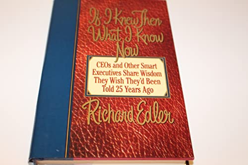 If I Knew Then What I Know Now: CEOs and Other Smart Executives Share Wisdom They Wish They'd Bee...