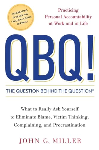 Qbq! the Question Behind the Question: Practicing Personal Accountability at Work and in Life. Wh...