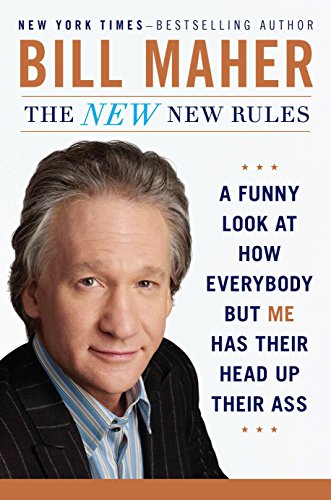 The New New Rules : A Funny Look at How Everybody but Me Has Their Head up Their Ass