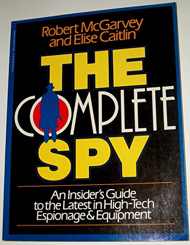 THE COMPLETE SPY; AN INSIDER'S GUIDE TO THE LATEST IN HIGH-TECH ESPIONAGE & EQUIPMENT