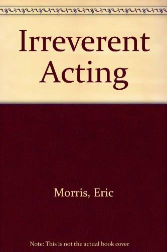 IRREVERENT ACTING : A Bold New Statement on the Craft of Acting and Individual Talent