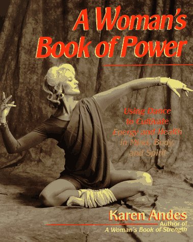 A Woman's Book of Power: Using Dance to Cultivate Energy and Health in Mind, Body, and Spirit