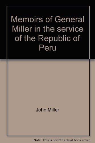 Memoirs of General Miller, in the service of the Republic of Peru Volume II