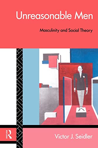 Unreasonable Men: Masculinity and Social Theory