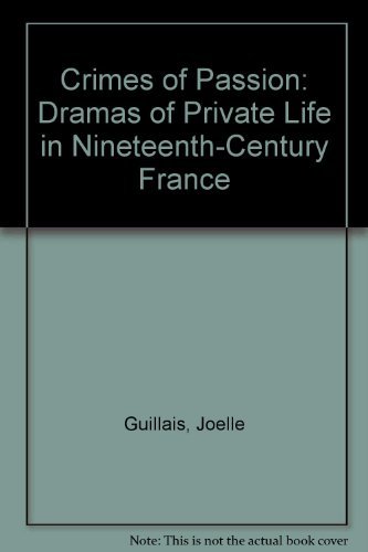 Crimes of Passion. Dramas of Personal Life in Nineteenth-century France.