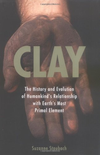Clay: The History and Evolution of Humankind's Relationship with Earth's MostPrimal Element
Clay: The History and Evolution of Humankind's Relationship with Earth's MostPrimal Element