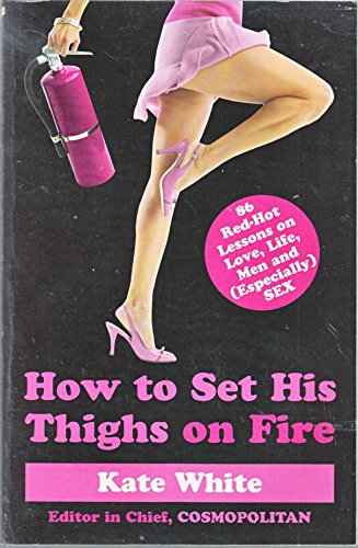 How to Set His Thighs on Fire: 86 Red-Hot Lessons on Love, Life, Men, and (Especially) Sex
How to Set His Thighs on Fire: 86 Red-Hot Lessons on Love, Life, Men, and (Especially) Sex