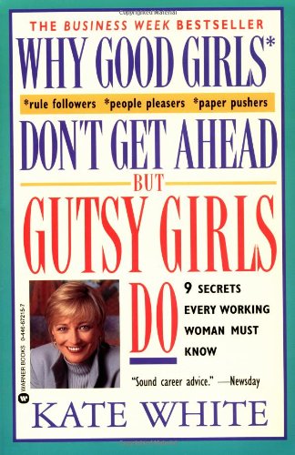 Why Good Girls Don't Get Ahead but Gutsy Girls Do : 9 Secrets Every Working Woman Must Know