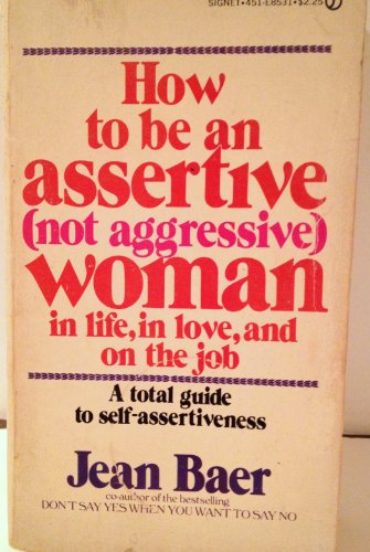 How to Be an Assertive (Not Aggressive) Woman: In Life, In Love, and On the Job (A Total Guide to...