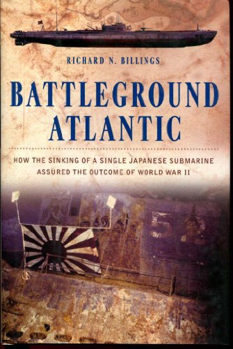 Battleground Atlantic. How the Sinking of a Single Japanese Submarine Assured the Outcome of Worl...