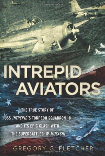 Intrepid Aviators: The True Story of U.S.S. Intrepid's Torpedo Squadron 18 and Its Epic Clash Wit...
