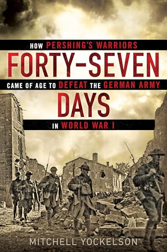 Forty-Seven Days: How Pershing's Warriors Came of Age to Defeat the German Army in World War I
Forty-Seven Days: How Pershing's Warriors Came of Age to Defeat the German Army in World War I