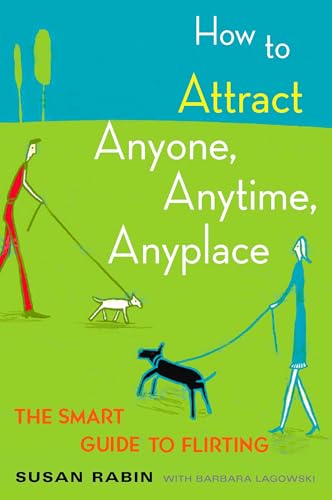 How to Attract Anyone, Anytime, Anyplace: The Smart Guide to Flirting
