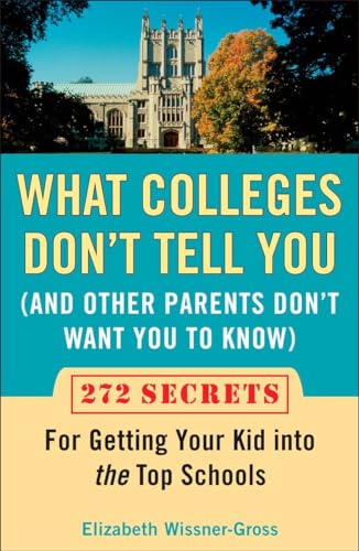 What Colleges Don't Tell You (And Other Parents Don't Want You to Know): 272 Secrets for Getting ...