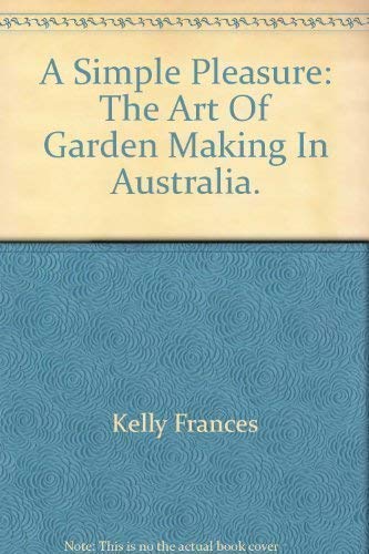A Simple Pleasure: The Art Of Garden Making In Australia.