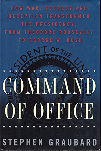 Command of Office: How War, Secrecy, and Deception Transformed the Presidency from Theodore Roose...