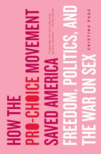 How the Pro-Choice Movement Saved America: Freedom, Politics and the War on Sex
How the Pro-Choice Movement Saved America: Freedom, Politics and the War on Sex
