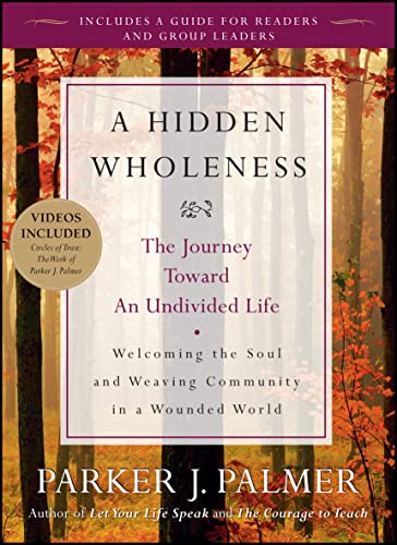 Hidden Wholeness, A: The Journey Toward an Undivided Life: Welcoming the soul and weaving communi...