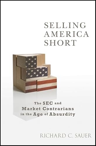 Selling America Short : The SEC and Market Contrarians in the Age of Absurdity
Selling America Short : The SEC and Market Contrarians in the Age of Absurdity