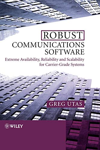 Robust Communications Software: Extreme Availability, Reliability And Scalability For Carrier-Gra...