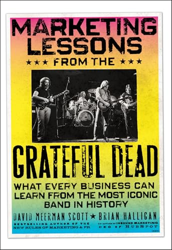 Marketing Lessons from the Grateful Dead: What Every Business Can Learn from the Most Iconic Band...
