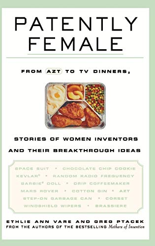 Patently Female: From Azt to TV Dinners, Stories of Women Inventors and Their Breakthrough Ideas
