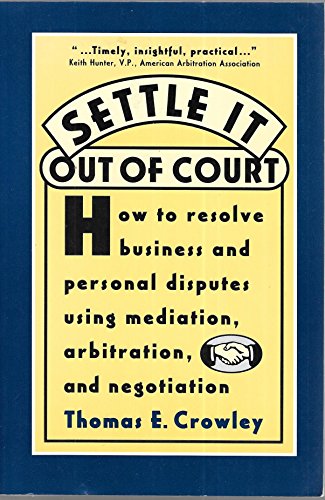 Settle it Out of Court: How to Resolve Business and Personal Disputes Using Mediation, Arbitratio...
