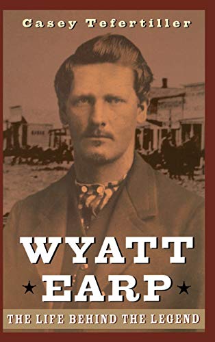 Wyatt Earp The Life Behind the Legend