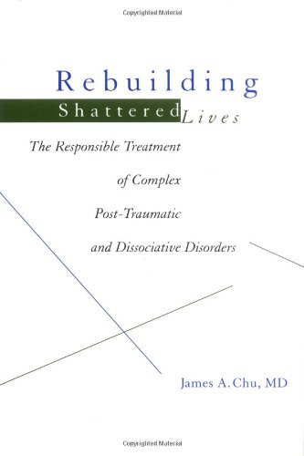 Rebuilding Shattered Lives: The Responsible Treatment of Complex Post-Traumatic and Dissociative ...