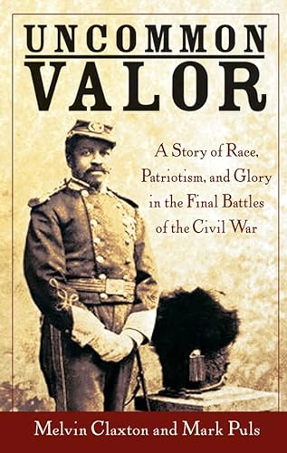 Uncommon Valor: A Story of Race, Patriotism, & Glory in the Final Battles of the Civil War.