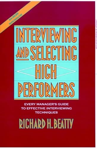 INTERVIEWING AND SELECTING HIGH PERFORMERS: Every Manager's Guide to Effective Interviewing Techn...