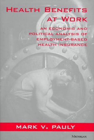 Health Benefits at Work: An Economic and Political Analysis of Employment-Based Health Insurance
Health Benefits at Work: An Economic and Political Analysis of Employment-Based Health Insurance