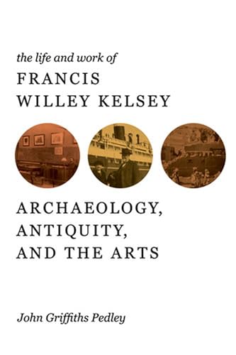 The Life and Work of Francis Willey Kelsey: Archaeology, Antiquity, and the Arts