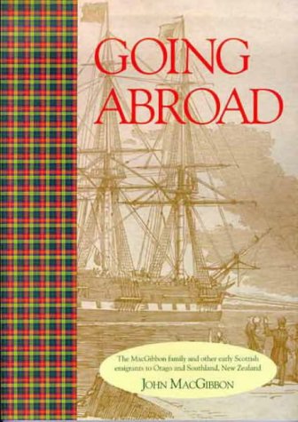 Going Abroad: The MacGibbon family and other early Scottish emigrants to Otago and Southland, New...