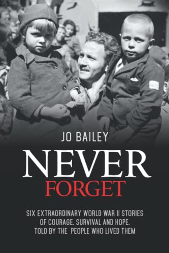 

Never Forget: Six extraordinary World War II stories of courage, survival and hope, told by the people who lived them