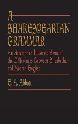 A Shakespearian Grammar: An Attempt to Illustrate Some of the Differences Between Elizabethan and...