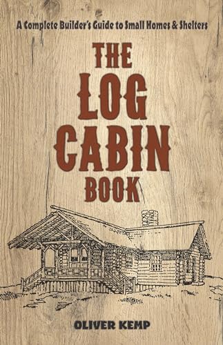 The Log Cabin Book: A Complete Builders Guide to Small Homes and Shelters