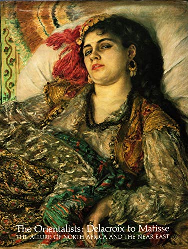 The Orientalists: Delacroix to Matisse: the Allure of North Africa and the Near East